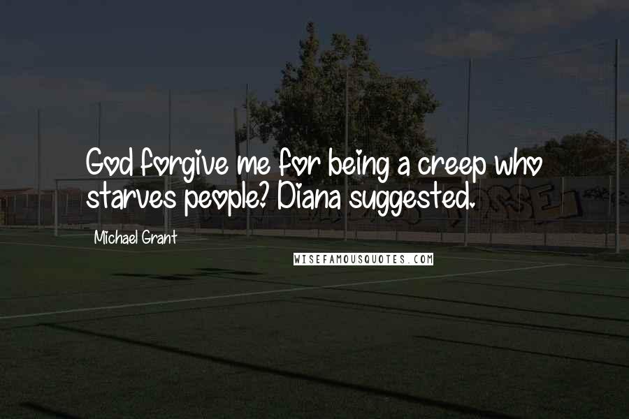Michael Grant Quotes: God forgive me for being a creep who starves people? Diana suggested.