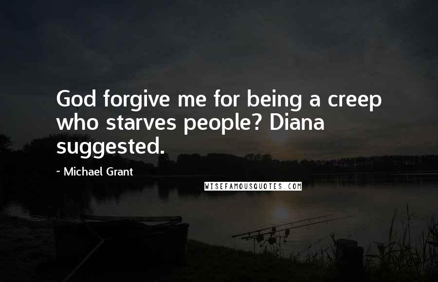 Michael Grant Quotes: God forgive me for being a creep who starves people? Diana suggested.