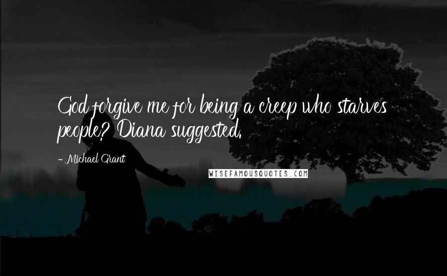 Michael Grant Quotes: God forgive me for being a creep who starves people? Diana suggested.