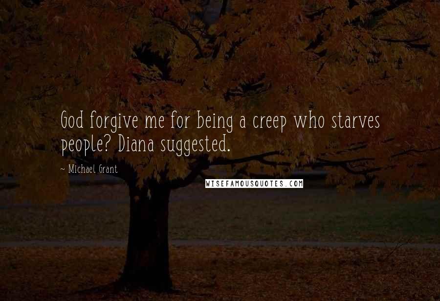 Michael Grant Quotes: God forgive me for being a creep who starves people? Diana suggested.