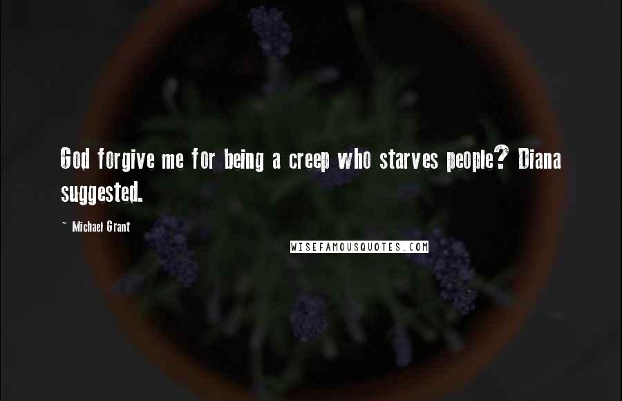 Michael Grant Quotes: God forgive me for being a creep who starves people? Diana suggested.