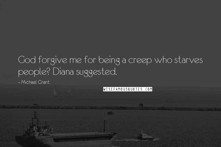 Michael Grant Quotes: God forgive me for being a creep who starves people? Diana suggested.