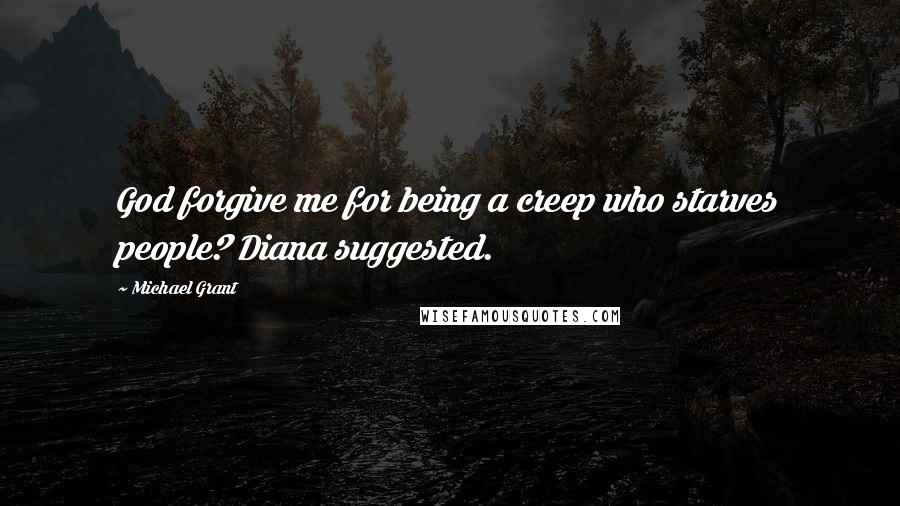 Michael Grant Quotes: God forgive me for being a creep who starves people? Diana suggested.