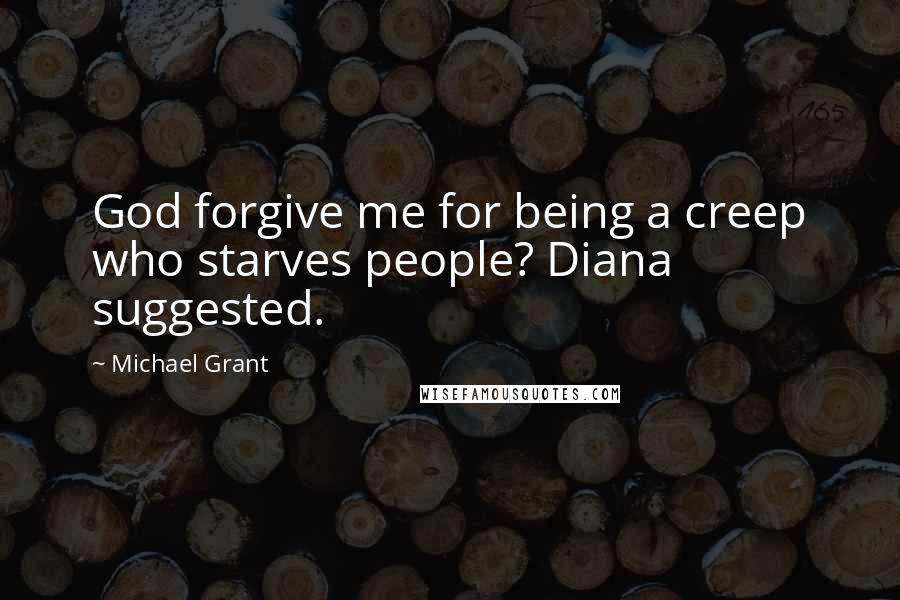 Michael Grant Quotes: God forgive me for being a creep who starves people? Diana suggested.