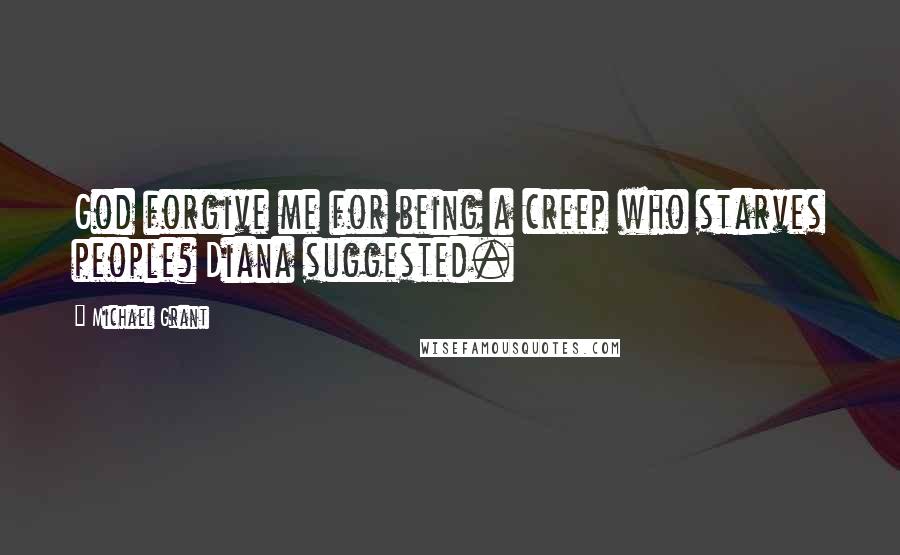 Michael Grant Quotes: God forgive me for being a creep who starves people? Diana suggested.