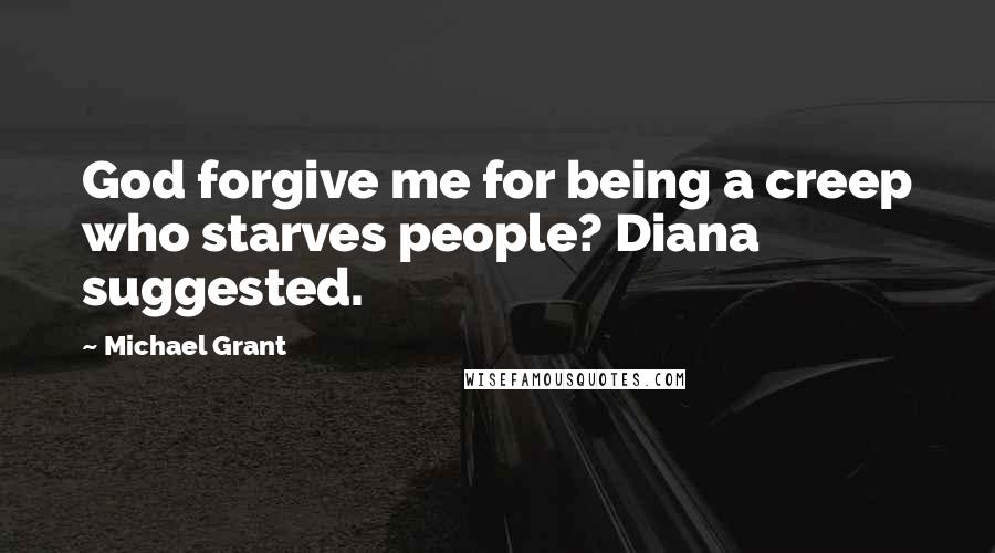 Michael Grant Quotes: God forgive me for being a creep who starves people? Diana suggested.