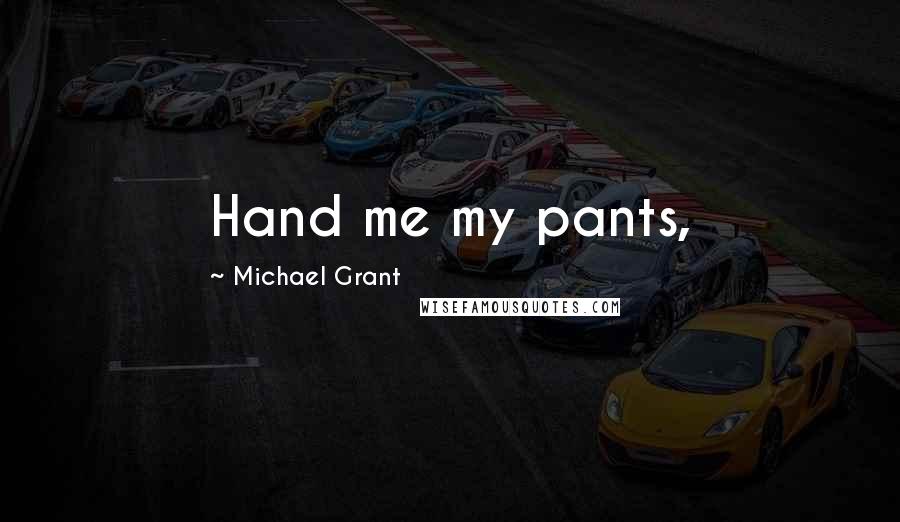 Michael Grant Quotes: Hand me my pants,