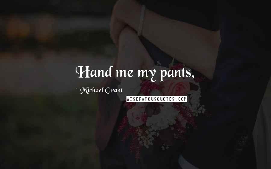 Michael Grant Quotes: Hand me my pants,