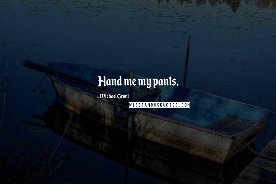 Michael Grant Quotes: Hand me my pants,