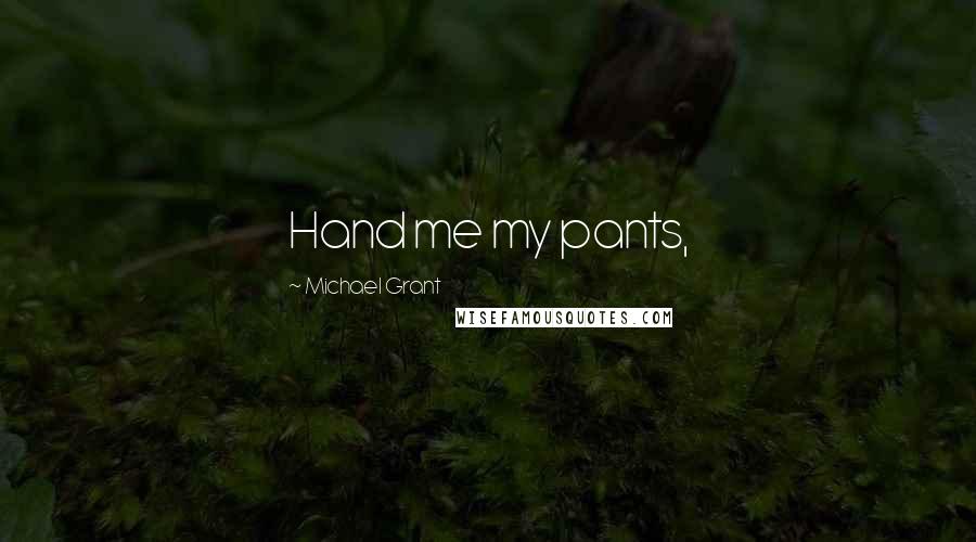 Michael Grant Quotes: Hand me my pants,