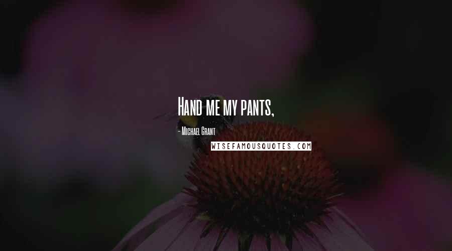 Michael Grant Quotes: Hand me my pants,