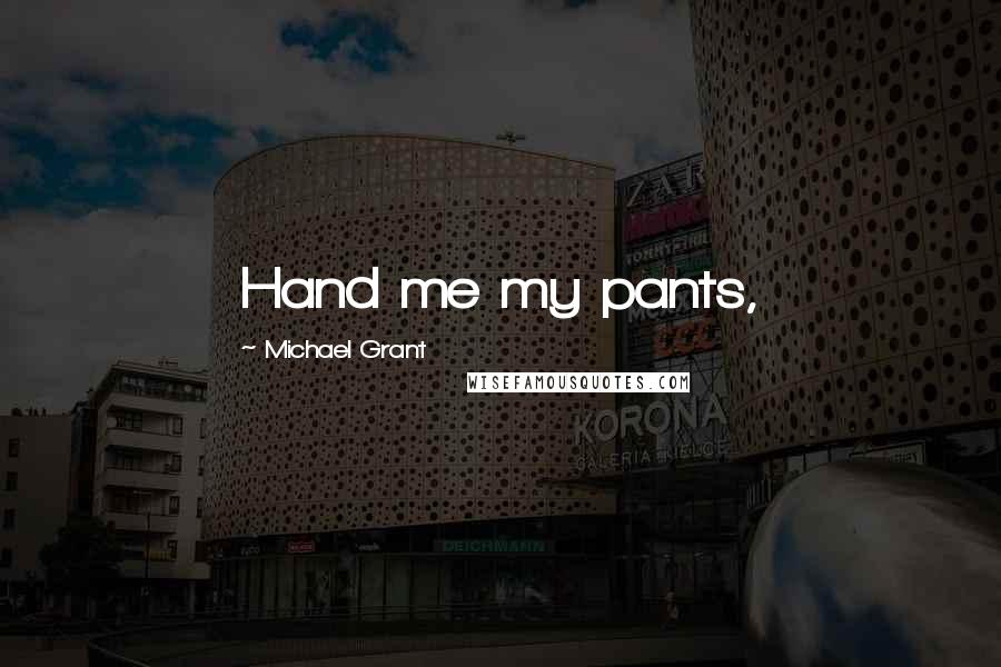Michael Grant Quotes: Hand me my pants,