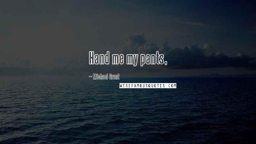 Michael Grant Quotes: Hand me my pants,