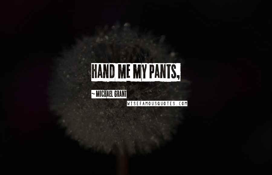 Michael Grant Quotes: Hand me my pants,