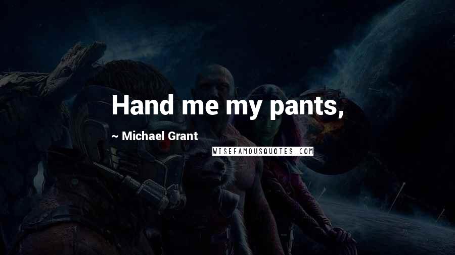 Michael Grant Quotes: Hand me my pants,