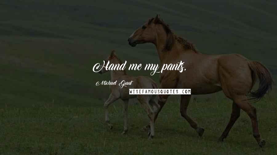 Michael Grant Quotes: Hand me my pants,