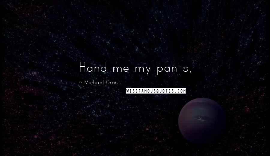 Michael Grant Quotes: Hand me my pants,