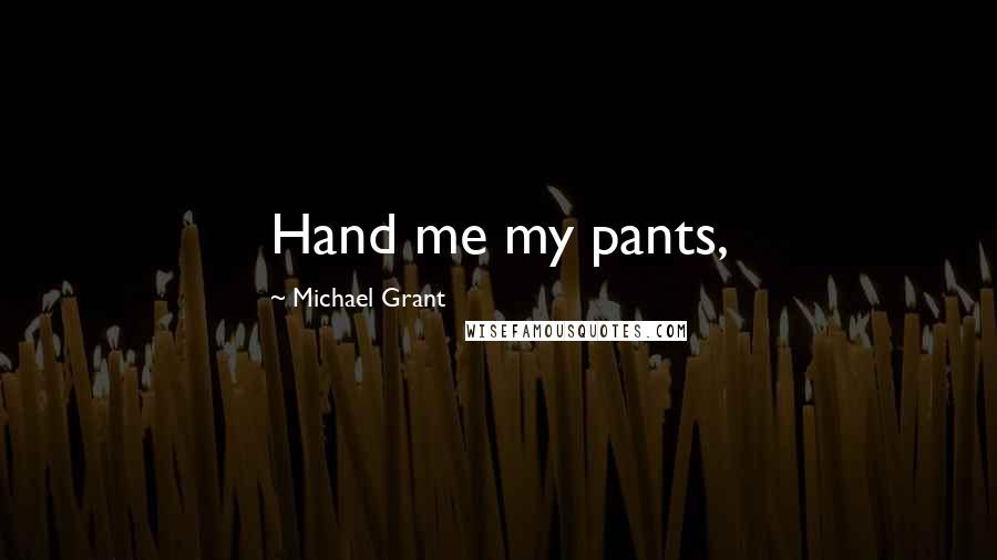Michael Grant Quotes: Hand me my pants,