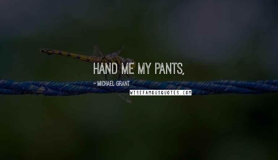 Michael Grant Quotes: Hand me my pants,