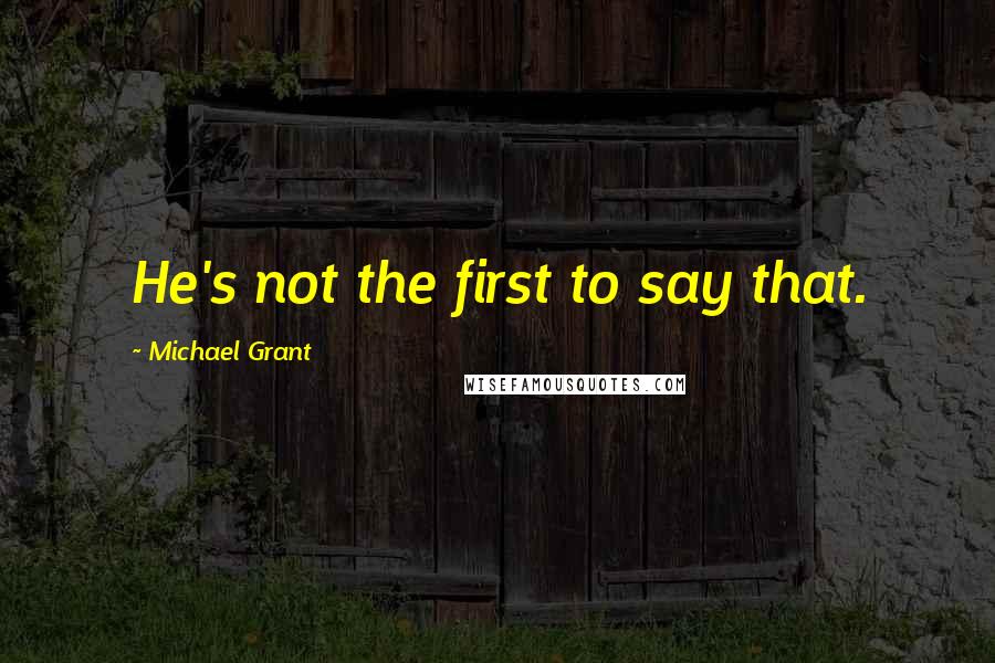 Michael Grant Quotes: He's not the first to say that.