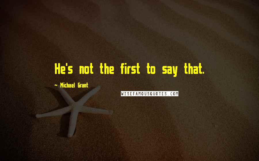 Michael Grant Quotes: He's not the first to say that.