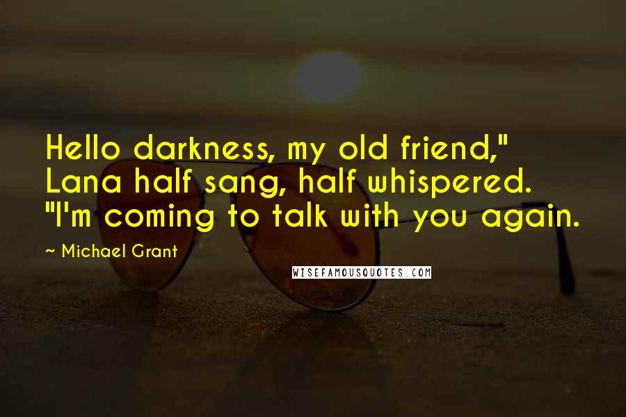 Michael Grant Quotes: Hello darkness, my old friend," Lana half sang, half whispered. "I'm coming to talk with you again.