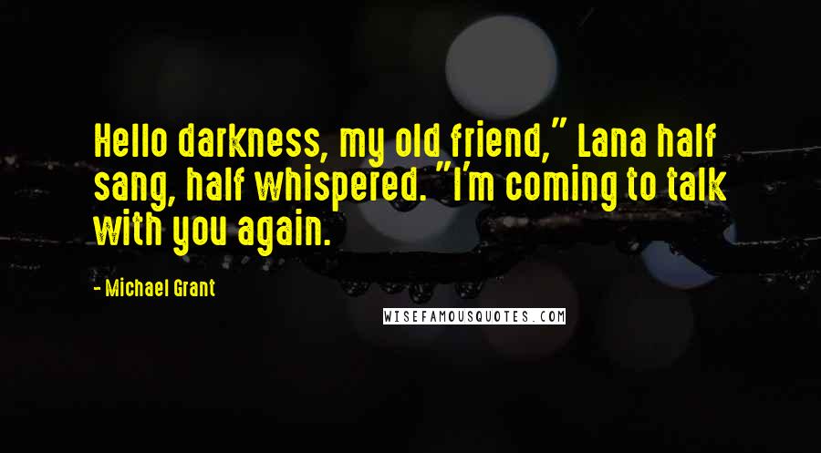 Michael Grant Quotes: Hello darkness, my old friend," Lana half sang, half whispered. "I'm coming to talk with you again.