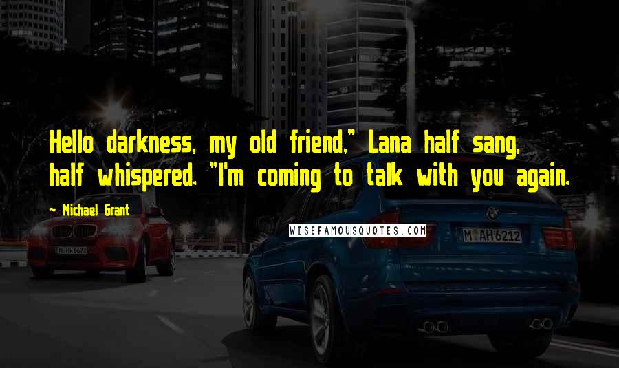 Michael Grant Quotes: Hello darkness, my old friend," Lana half sang, half whispered. "I'm coming to talk with you again.