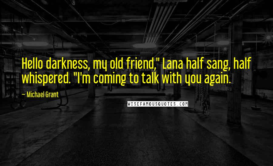 Michael Grant Quotes: Hello darkness, my old friend," Lana half sang, half whispered. "I'm coming to talk with you again.