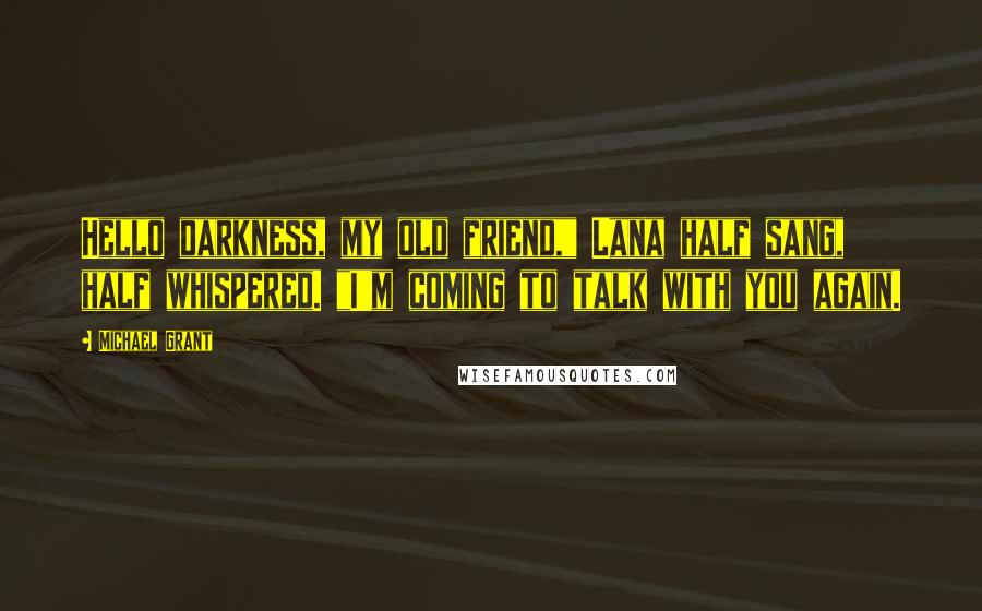 Michael Grant Quotes: Hello darkness, my old friend," Lana half sang, half whispered. "I'm coming to talk with you again.