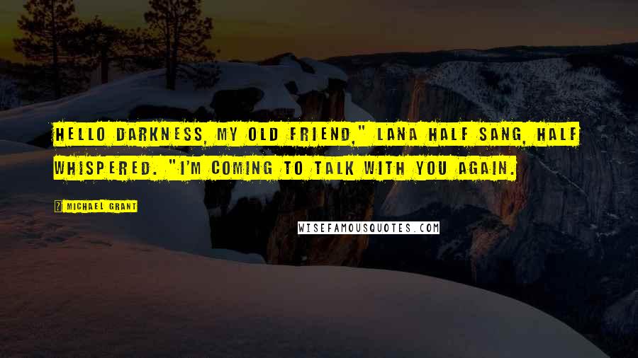 Michael Grant Quotes: Hello darkness, my old friend," Lana half sang, half whispered. "I'm coming to talk with you again.