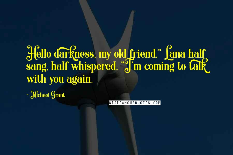 Michael Grant Quotes: Hello darkness, my old friend," Lana half sang, half whispered. "I'm coming to talk with you again.