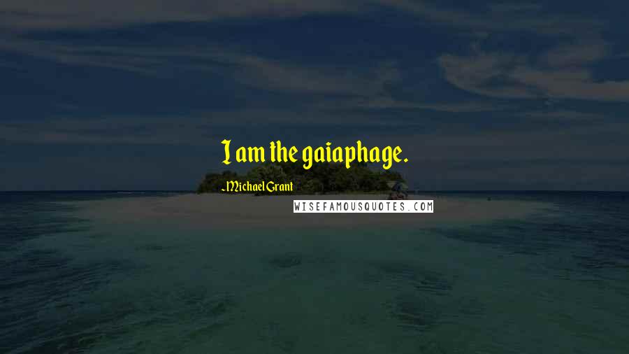 Michael Grant Quotes: I am the gaiaphage.