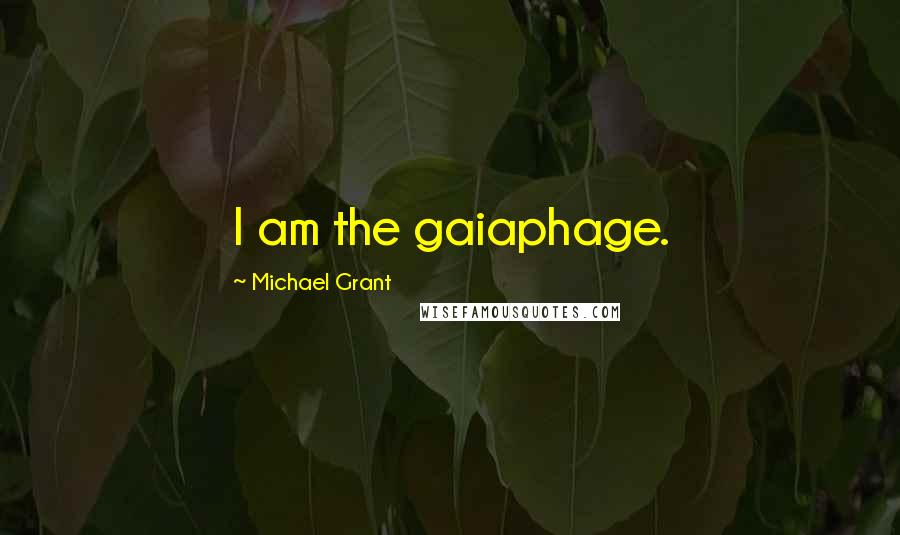 Michael Grant Quotes: I am the gaiaphage.