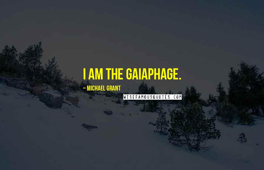Michael Grant Quotes: I am the gaiaphage.