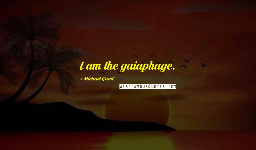 Michael Grant Quotes: I am the gaiaphage.