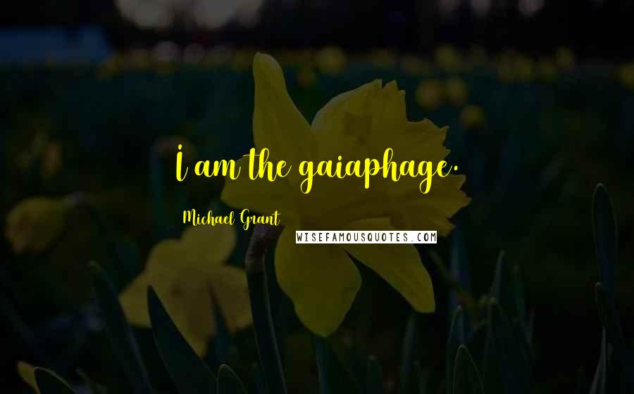 Michael Grant Quotes: I am the gaiaphage.