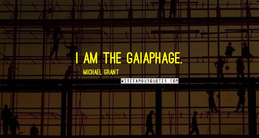 Michael Grant Quotes: I am the gaiaphage.