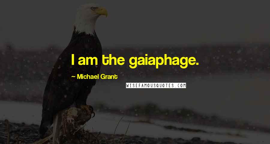 Michael Grant Quotes: I am the gaiaphage.