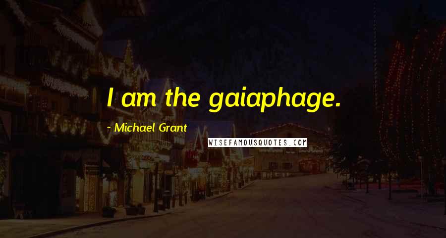 Michael Grant Quotes: I am the gaiaphage.