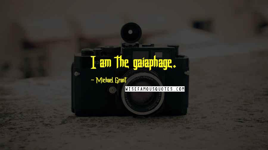 Michael Grant Quotes: I am the gaiaphage.