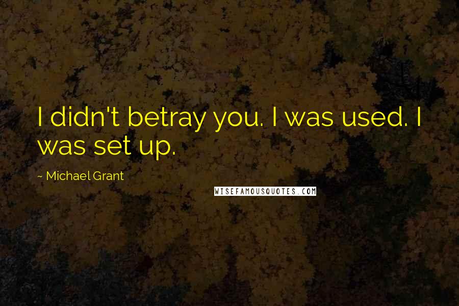 Michael Grant Quotes: I didn't betray you. I was used. I was set up.