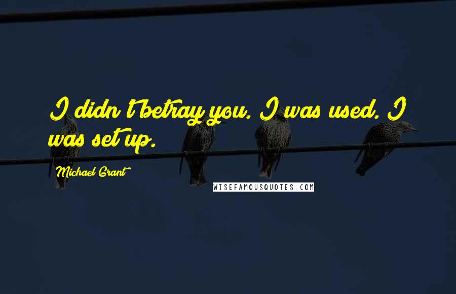 Michael Grant Quotes: I didn't betray you. I was used. I was set up.