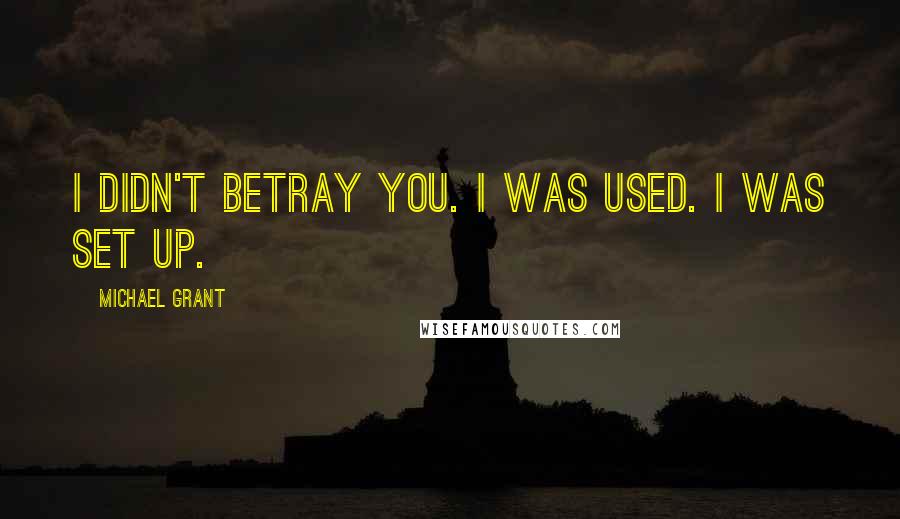 Michael Grant Quotes: I didn't betray you. I was used. I was set up.