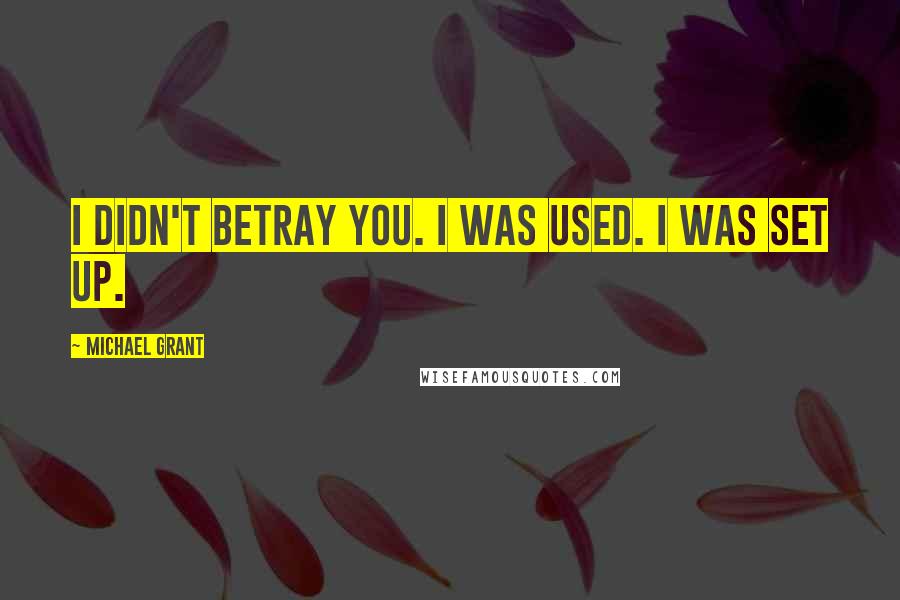 Michael Grant Quotes: I didn't betray you. I was used. I was set up.