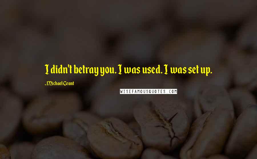 Michael Grant Quotes: I didn't betray you. I was used. I was set up.