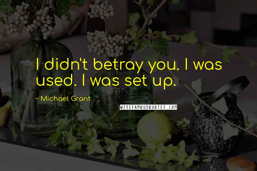 Michael Grant Quotes: I didn't betray you. I was used. I was set up.