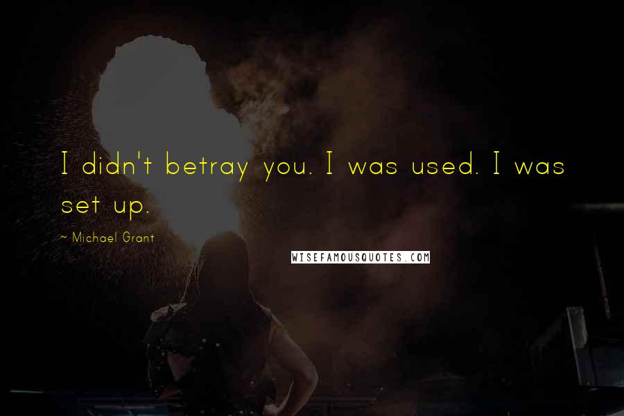 Michael Grant Quotes: I didn't betray you. I was used. I was set up.