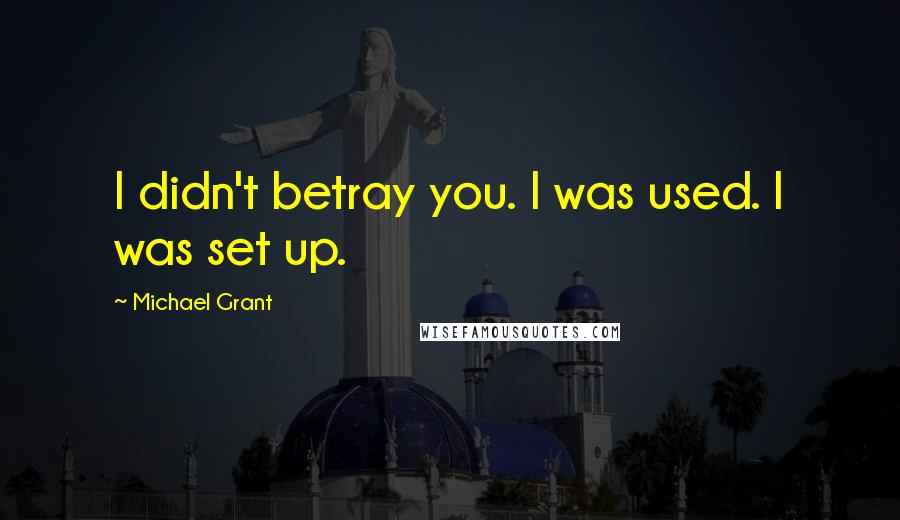 Michael Grant Quotes: I didn't betray you. I was used. I was set up.