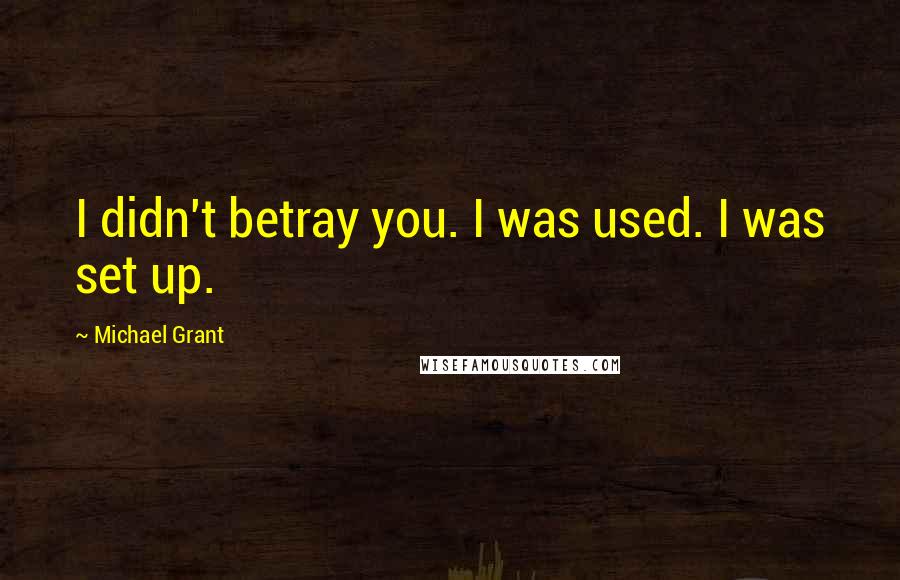 Michael Grant Quotes: I didn't betray you. I was used. I was set up.